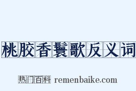 桃胶香鬟歌反义词是什么意思的图片